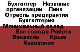 Бухгалтер › Название организации ­ Линк-1 › Отрасль предприятия ­ Бухгалтерия › Минимальный оклад ­ 40 000 - Все города Работа » Вакансии   . Крым,Каховское